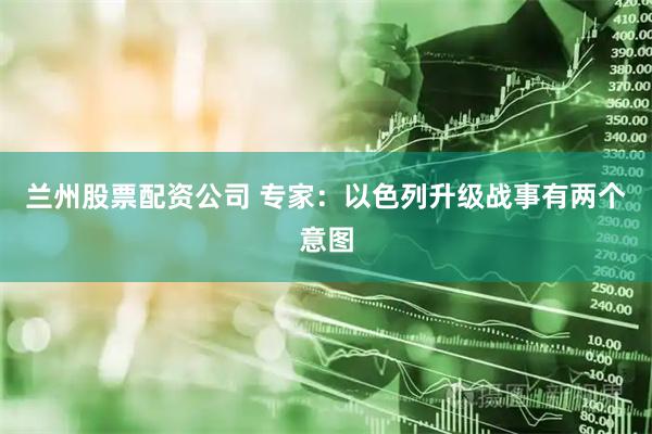 兰州股票配资公司 专家：以色列升级战事有两个意图