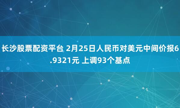 长沙股票配资平台 2月25日人民币对美元中间价报6.9321元 上调93个基点
